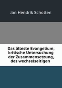 Das alteste Evangelium, kritische Untersuchung der Zusammensetzung, des wechselseitigen .