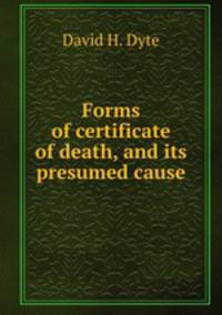 Forms of certificate of death, and its presumed cause