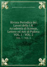 Rivista Periodica dei Lavori della I.R. Accademia di Scienze, Lettere ed Arti di Padova. VOL. 1 - VOL. 2
