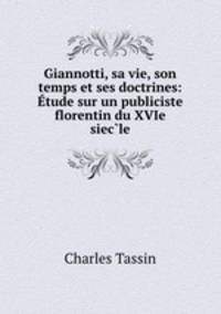 Giannotti, sa vie, son temps et ses doctrines: Etude sur un publiciste florentin du XVIe siec?le