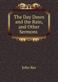 The Day Dawn and the Rain, and Other Sermons .