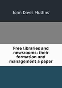 Free libraries and newsrooms: their formation and management a paper.