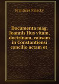 Documenta mag. Joannis Hus vitam, doctrinam, causam in Constantiensi concilio actam et .