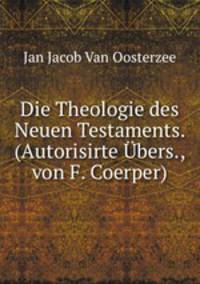 Die Theologie des Neuen Testaments. (Autorisirte Ubers., von F. Coerper).