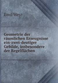 Geometrie der raumlichen Erzeugnisse ein-zwei-deutiger Gebilde, insbesondere der Regelflachen .