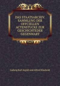 DAS STAATSARCHIV. SAMMLUNG DER OFFCIELLEN ACTENSTUCKE ZUR GESCHICHTEDER GEGENWART