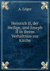 Heinrich II, der Heilige, und Joseph II in ihrem Verhaltniss zur Kirche