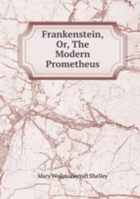 Frankenstein, Or, The Modern Prometheus