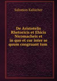 De Aristotelis Rhetoricis et Ehicis Nicomacheis et in quo et cur inter se quum congruant tum .
