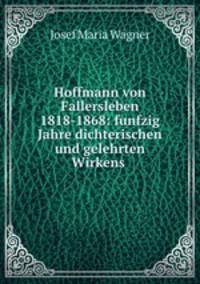 Hoffmann von Fallersleben 1818-1868: funfzig Jahre dichterischen und gelehrten Wirkens .