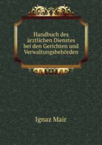 Handbuch des arztlichen Dienstes bei den Gerichten und Verwaltungsbehorden
