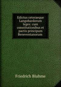 Edictus ceteraeque Langobardorum leges: cum constitutionibus et pactis principum Beneventanorum .