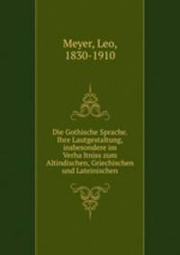 Die Gothische Sprache. Ihre Lautgestaltung, insbesondere im Verha?ltniss zum Altindischen, Griechischen und Lateinischen
