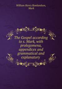The Gospel according to s. Mark, with prolegomena, appendices and grammatical and explanatory .