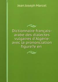 Dictionnaire francais-arabe des dialectes vulgaires d