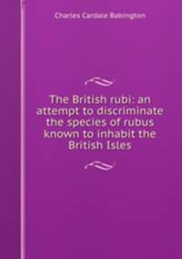 The British rubi: an attempt to discriminate the species of rubus known to inhabit the British Isles