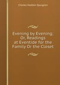 Evening by Evening; Or, Readings at Eventide for the Family Or the Closet