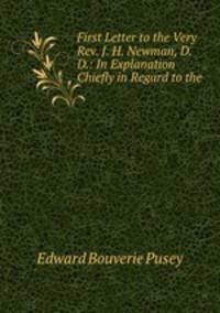 First Letter to the Very Rev. J. H. Newman, D.D.: In Explanation Chiefly in Regard to the .