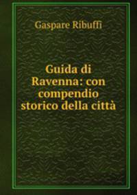 Guida di Ravenna: con compendio storico della citta