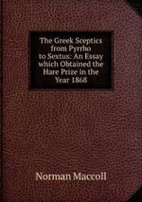 The Greek Sceptics from Pyrrho to Sextus: An Essay which Obtained the Hare Prize in the Year 1868