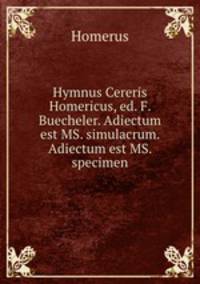 Hymnus Cereris Homericus, ed. F. Buecheler. Adiectum est MS. simulacrum. Adiectum est MS. specimen