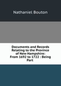 Documents and Records Relating to the Province of New Hampshire: From 1692 to 1722 : Being Part .