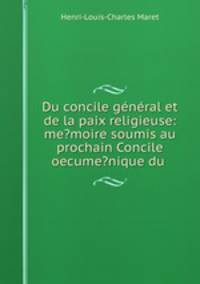 Du concile general et de la paix religieuse: me?moire soumis au prochain Concile oecume?nique du .