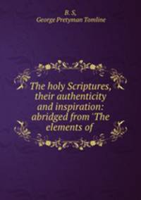 The holy Scriptures, their authenticity and inspiration: abridged from 