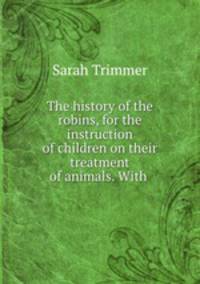 The history of the robins, for the instruction of children on their treatment of animals. With .