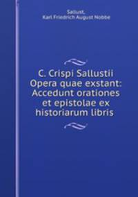 C. Crispi Sallustii Opera quae exstant: Accedunt orationes et epistolae ex historiarum libris .