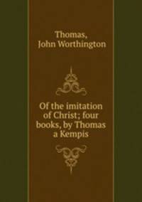 Of the imitation of Christ; four books, by Thomas a Kempis