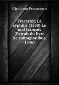 Fracastor, La syphilis (1530) Le mal francais (Extrait du livre De contagionibus, 1546)