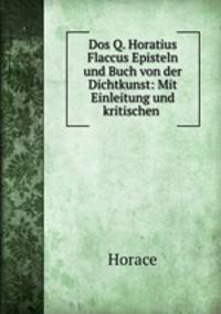 Dos Q. Horatius Flaccus Episteln und Buch von der Dichtkunst: Mit Einleitung und kritischen .