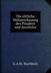 Die sittliche Weltanschauung des Pinadros und Aeschylos.