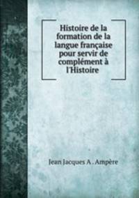 Histoire de la formation de la langue francaise pour servir de complement a l