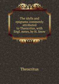 The idylls and epigrams commonly attributed to Theocritus, with Engl. notes, by H. Snow