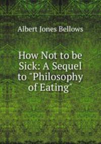 How Not to be Sick: A Sequel to "Philosophy of Eating"