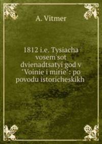 1812 i.e. Tysiacha vosem`sot dvienadtsatyi god v "Voinie i mirie": po povodu istoricheskikh .