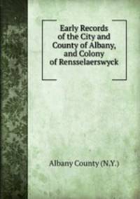 Early Records of the City and County of Albany, and Colony of Rensselaerswyck .