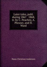 Later tales, publ. during 1867 & 1868, tr. by C. Peachey, A. Plesner, and H. Ward