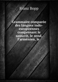 Grammaire comparee des langues indo-europeennes comprenant le sanscrit, le zend, l