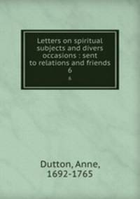 Letters on spiritual subjects and divers occasions : sent to relations and friends. 6