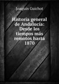 Historia general de Andalucia: Desde los tiempos mas remotos hasta 1870