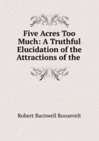 Five Acres Too Much: A Truthful Elucidation of the Attractions of the .