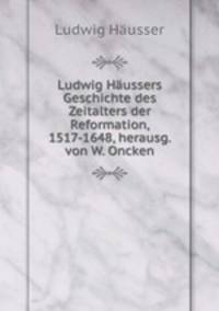 Ludwig Haussers Geschichte des Zeitalters der Reformation, 1517-1648, herausg. von W. Oncken