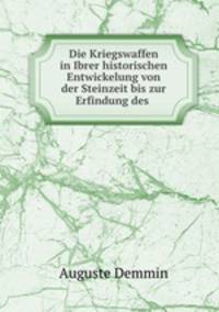 Die Kriegswaffen in Ibrer historischen Entwickelung von der Steinzeit bis zur Erfindung des .