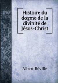 Histoire du dogme de la divinite de Jesus-Christ