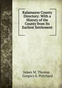 Kalamazoo County Directory: With a History of the County from Its Earliest Settlement .