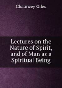 Lectures on the Nature of Spirit, and of Man as a Spiritual Being