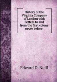 History of the Virginia Company of London with Letters to and from the first colony never before .